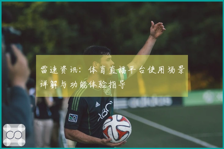 雷速资讯：体育直播平台使用场景详解与功能体验指导