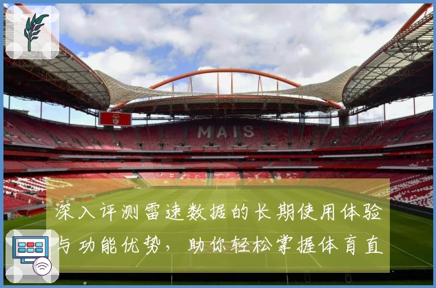 深入评测雷速数据的长期使用体验与功能优势，助你轻松掌握体育直播平台信息