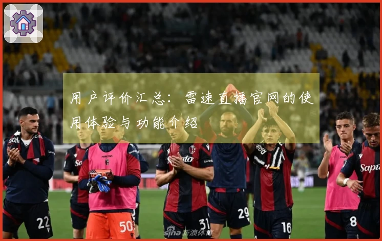 用户评价汇总：雷速直播官网的使用体验与功能介绍