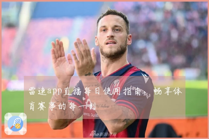 雷速app直播每日使用指南，畅享体育赛事的每一刻