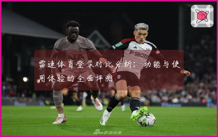 雷速体育登录对比分析：功能与使用体验的全面评测