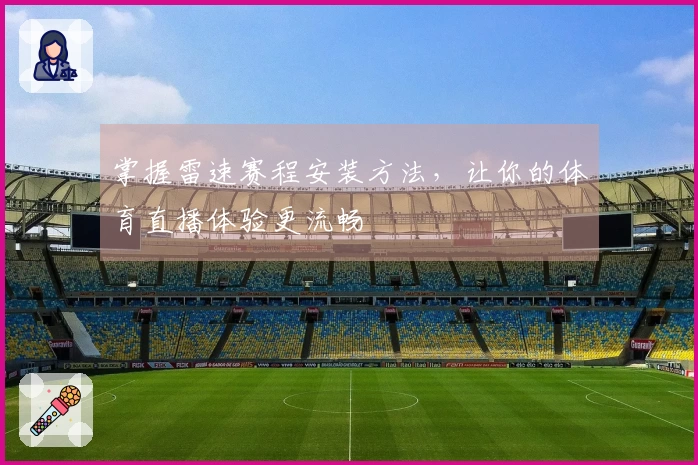 掌握雷速赛程安装方法，让你的体育直播体验更流畅