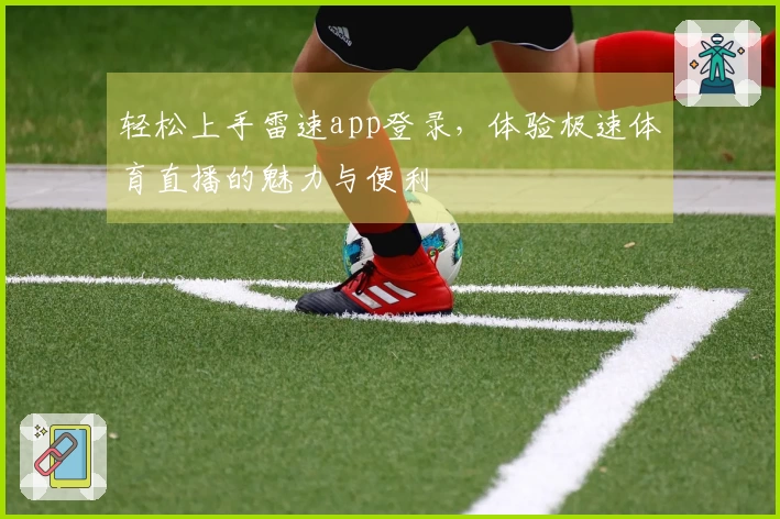 轻松上手雷速app登录，体验极速体育直播的魅力与便利