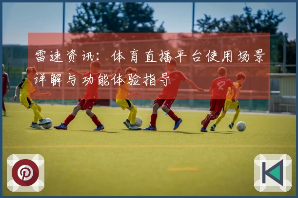雷速资讯：体育直播平台使用场景详解与功能体验指导