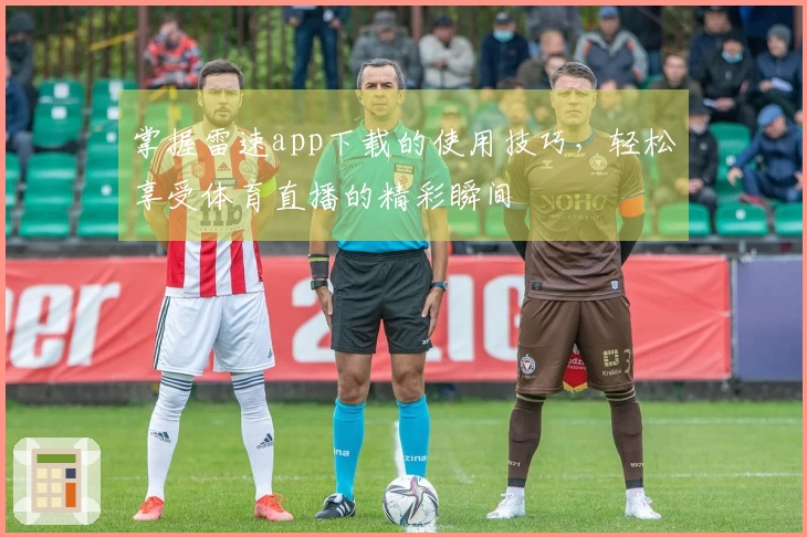掌握雷速app下载的使用技巧，轻松享受体育直播的精彩瞬间