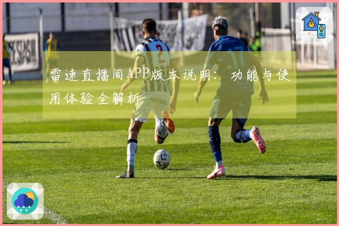 雷速直播间APP版本说明：功能与使用体验全解析
