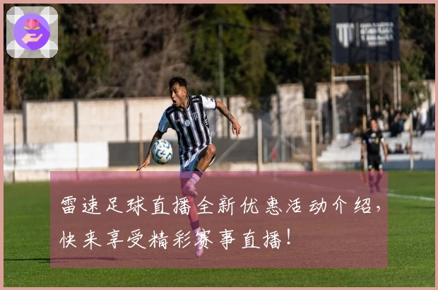 雷速足球直播全新优惠活动介绍，快来享受精彩赛事直播！