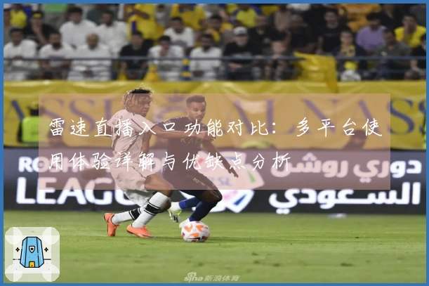 雷速直播入口功能对比：多平台使用体验详解与优缺点分析