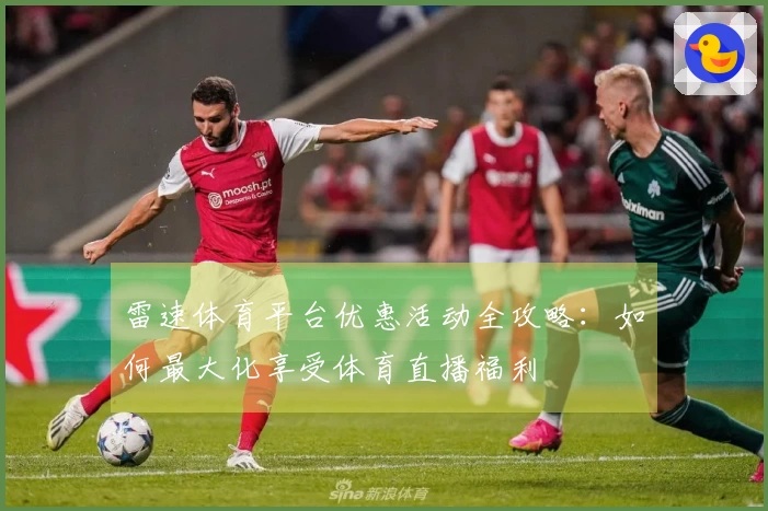 雷速体育平台优惠活动全攻略：如何最大化享受体育直播福利