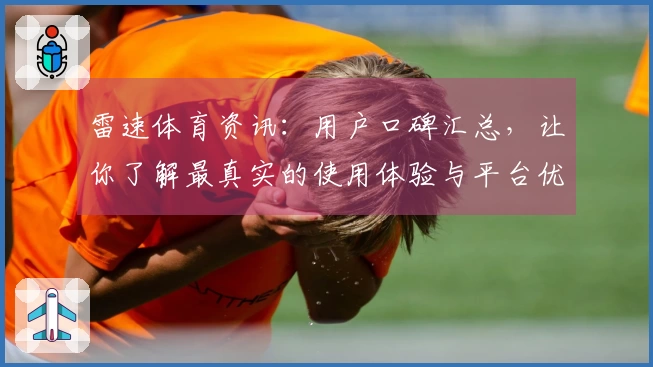 雷速体育资讯：用户口碑汇总，让你了解最真实的使用体验与平台优势