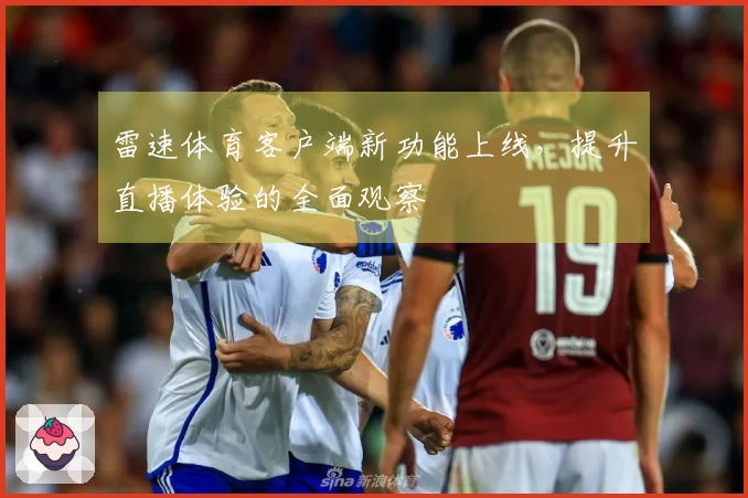 雷速体育客户端新功能上线，提升直播体验的全面观察