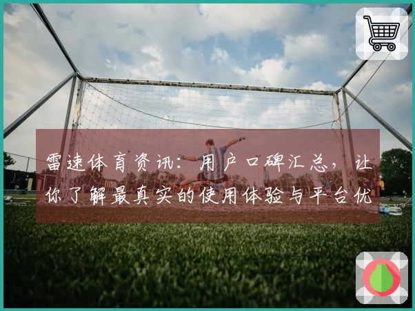 雷速体育资讯：用户口碑汇总，让你了解最真实的使用体验与平台优势