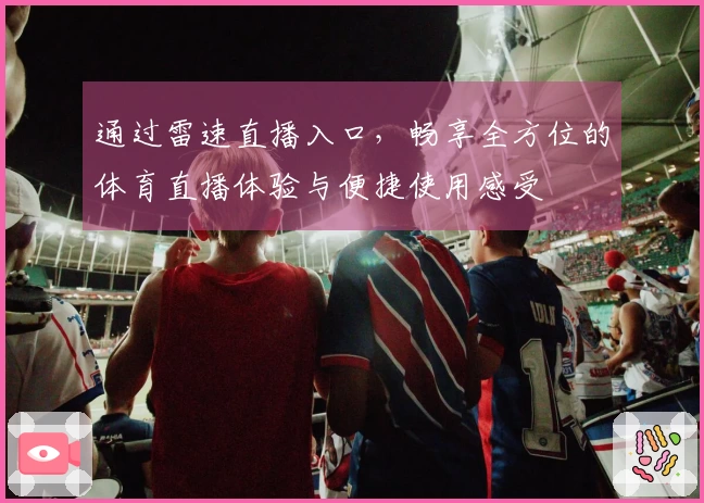 通过雷速直播入口，畅享全方位的体育直播体验与便捷使用感受