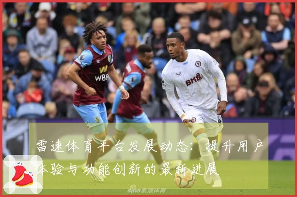 雷速体育平台发展动态：提升用户体验与功能创新的最新进展