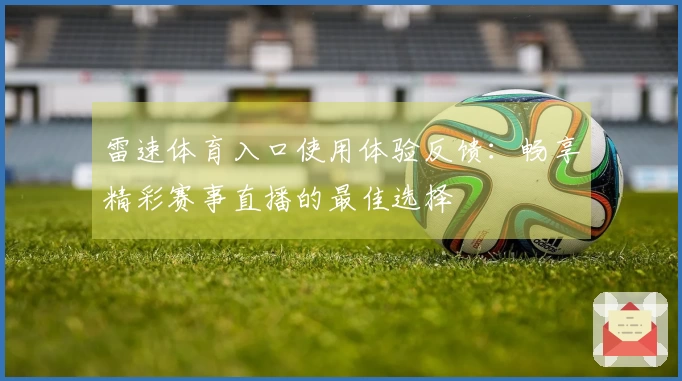 雷速体育入口使用体验反馈：畅享精彩赛事直播的最佳选择