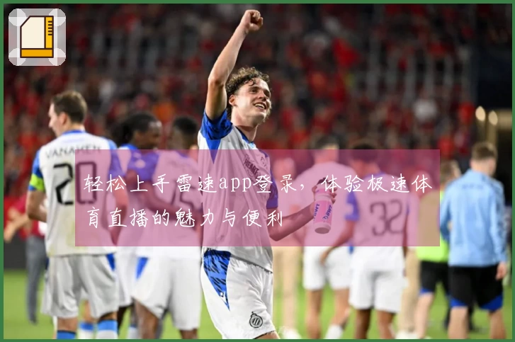 轻松上手雷速app登录，体验极速体育直播的魅力与便利