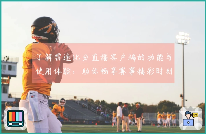 了解雷速比分直播客户端的功能与使用体验，助你畅享赛事精彩时刻