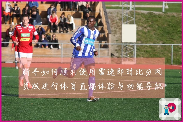 新手如何顺利使用雷速即时比分网页版进行体育直播体验与功能导航