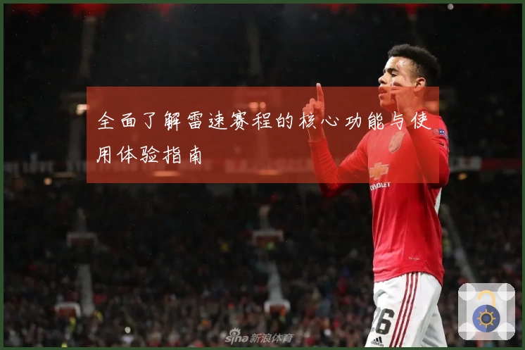 全面了解雷速赛程的核心功能与使用体验指南