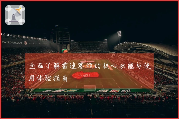 全面了解雷速赛程的核心功能与使用体验指南