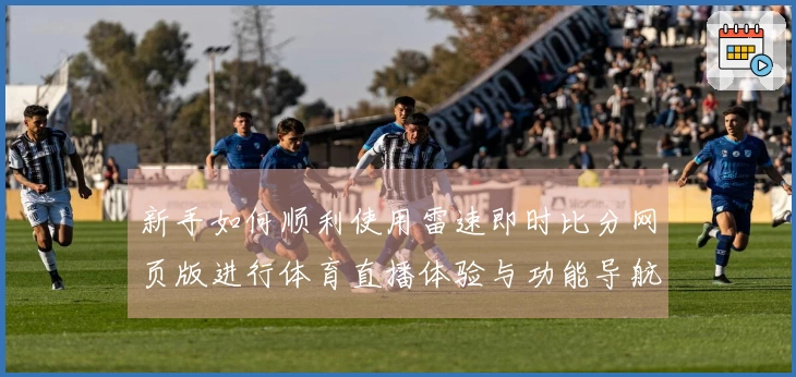 新手如何顺利使用雷速即时比分网页版进行体育直播体验与功能导航