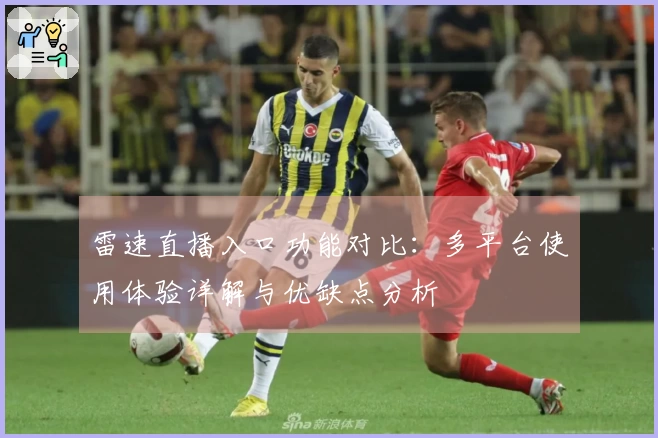 雷速直播入口功能对比：多平台使用体验详解与优缺点分析